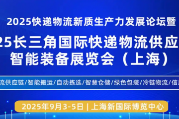 聚焦快递物流新质生产力，2025长三角快递物流展9月3日在上海盛大召开